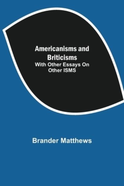 Americanisms and Briticisms; with other essays on other isms - Brander Matthews - Livros - Alpha Edition - 9789355117960 - 24 de setembro de 2021