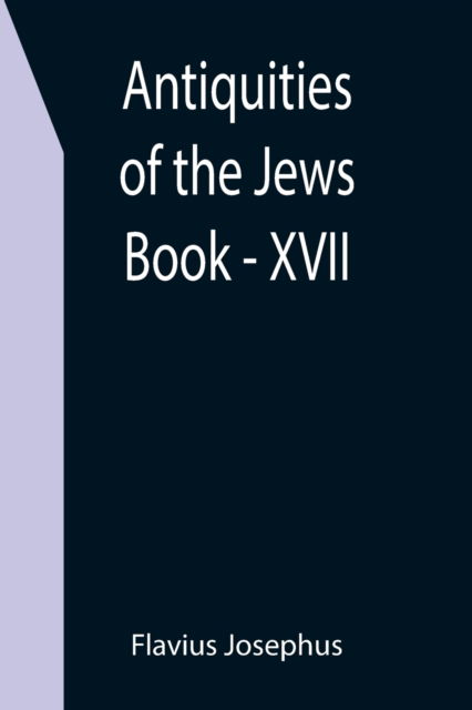 Antiquities of the Jews; Book - XVII - Flavius Josephus - Books - Alpha Edition - 9789355399960 - December 16, 2021