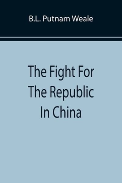 Cover for B L Putnam Weale · The Fight For The Republic In China (Paperback Bog) (2022)
