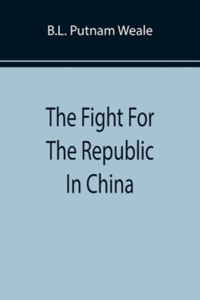 The Fight For The Republic In China - B L Putnam Weale - Książki - Alpha Edition - 9789355894960 - 25 stycznia 2022