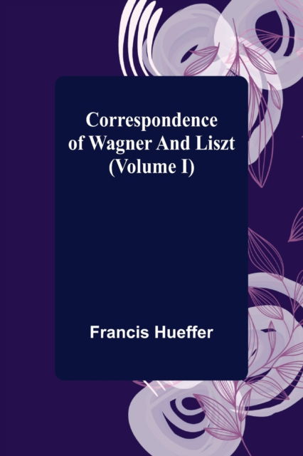 Cover for Francis Hueffer · Correspondence of Wagner and Liszt (Volume I) (Taschenbuch) (2021)