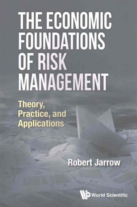 Cover for Jarrow, Robert A (Cornell Univ, Usa) · Economic Foundations Of Risk Management, The: Theory, Practice, And Applications (Paperback Book) (2017)