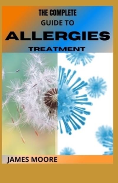 Cover for James Moore · The Complete Guide to Allergies Treatment: Natural Treatment And Problem For Allergies (Paperback Book) (2021)