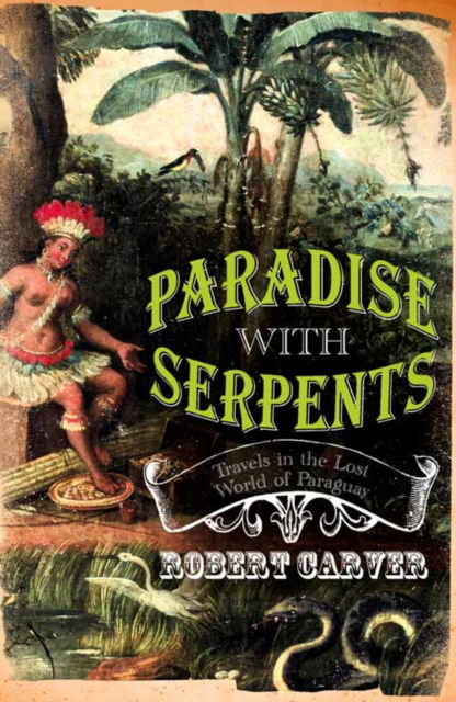 Cover for Robert Carver · Paradise With Serpents: Travels in the Lost World of Paraguay (Paperback Book) (2007)