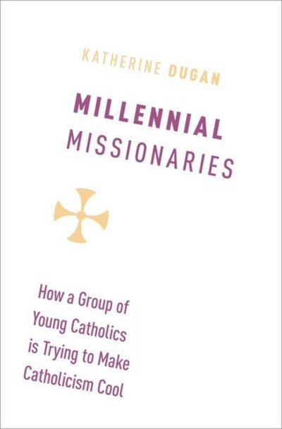 Cover for Dugan, Katherine (Assistant Professor of Religion, Humanities Department, Assistant Professor of Religion, Humanities Department, Springfield College) · Millennial Missionaries: How a Group of Young Catholics is Trying to Make Catholicism Cool (Hardcover bog) (2019)