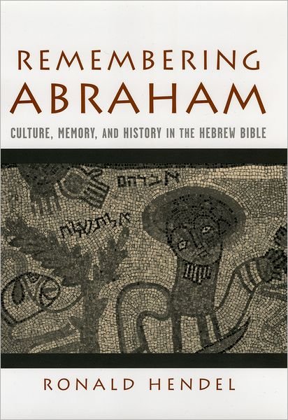 Cover for Hendel, Ronald (Norma and Sam Dabby Professor of Hebrew Bible and Jewish Studies, Department of Eastern Studies, Norma and Sam Dabby Professor of Hebrew Bible and Jewish Studies, Department of Eastern Studies, University of California, Berkeley) · Remembering Abraham: Culture, Memory, and History in the Hebrew Bible (Hardcover Book) (2005)