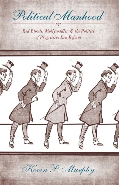 Cover for Kevin Murphy · Political Manhood: Red Bloods, Mollycoddles, and the Politics of Progressive Era Reform (Hardcover Book) (2008)