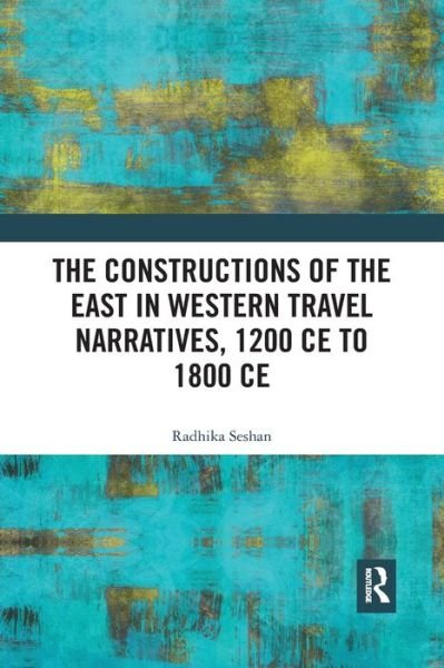 Cover for Seshan, Radhika (Savitribai Phule Pune University, India) · The Constructions of the East in Western Travel Narratives, 1200 CE to 1800 CE (Pocketbok) (2021)