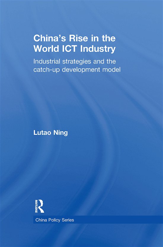 Cover for Lutao Ning · China's Rise in the World ICT Industry: Industrial Strategies and the Catch-Up Development Model - China Policy Series (Paperback Bog) (2012)