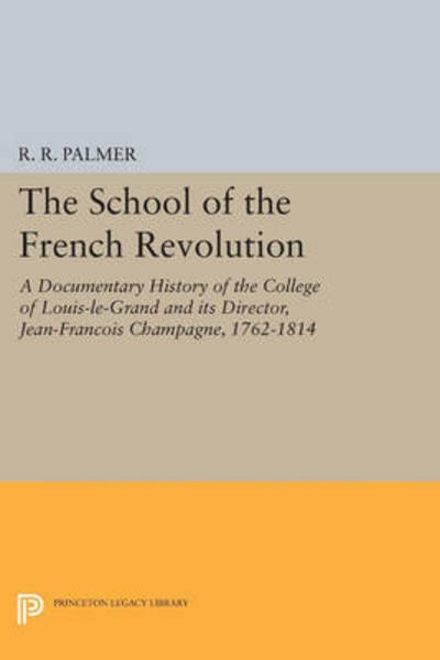 Cover for R R Palmer · The School of the French Revolution: A Documentary History of the College of Louis-le-Grand and its Director, Jean-Francois Champagne, 1762-1814 - Princeton Legacy Library (Pocketbok) (2015)