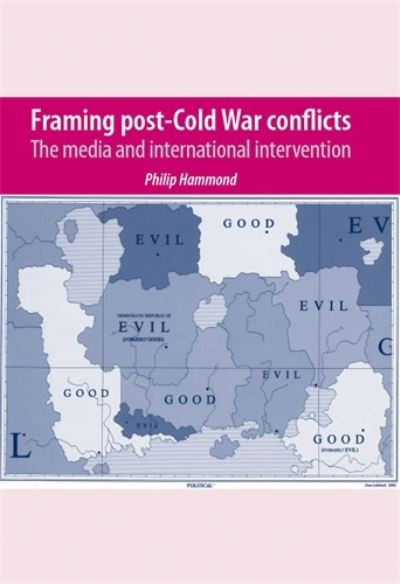 Framing Post-Cold War Conflicts: The Media and International Intervention - Philip Hammond - Books - Manchester University Press - 9780719076961 - December 1, 2007