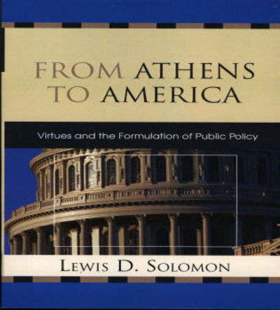 From Athens to America: Virtues and the Formulation of Public Policy - Lewis D. Solomon - Books - Bloomsbury Publishing Plc - 9780739115961 - October 3, 2007