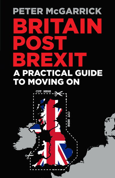 Britain Post Brexit: A Practical Guide to Moving On - Peter McGarrick - Bücher - The History Press Ltd - 9780750989961 - 13. November 2018