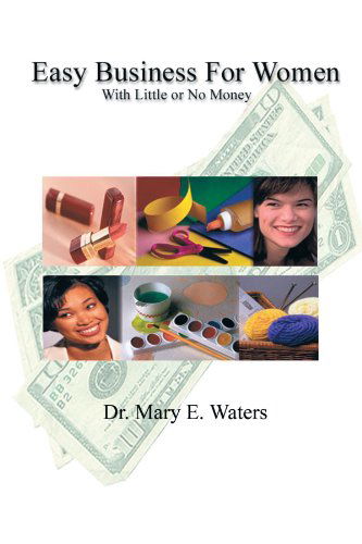 Easy Business for Women with Little or No Money - Dr. Mary E. Waters - Kirjat - AuthorHouse - 9780759605961 - torstai 4. heinäkuuta 2002