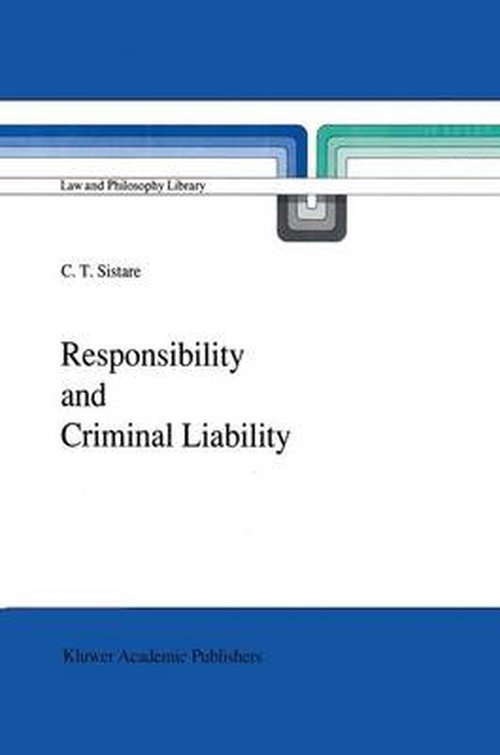 C.T. Sistare · Responsibility and Criminal Liability - Law and Philosophy Library (Hardcover Book) [1989 edition] (1989)