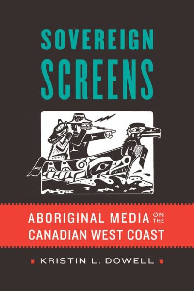Cover for Kristin L. Dowell · Sovereign Screens: Aboriginal Media on the Canadian West Coast (Paperback Book) (2017)