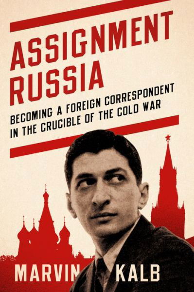 Cover for Kalb, Marvin, Harvard professor emeritu · Assignment Russia: Becoming a Foreign Correspondent in the Crucible of the Cold War (Hardcover Book) (2021)