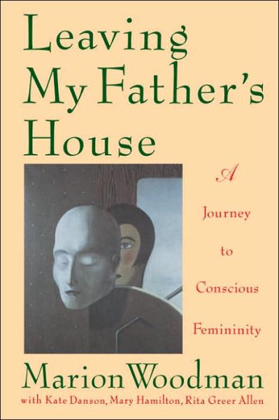 Leaving My Father's House: a Journey to Conscious Femininity - Marion Woodman - Boeken - Shambhala Publications Inc.,U.S. - 9780877738961 - 17 november 1992