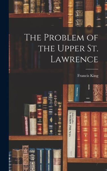 Cover for Francis King · The Problem of the Upper St. Lawrence (Inbunden Bok) (2021)