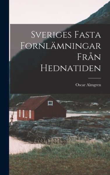 Cover for Oscar Almgren · Sveriges Fasta Fornlämningar Från Hednatiden (Bok) (2022)
