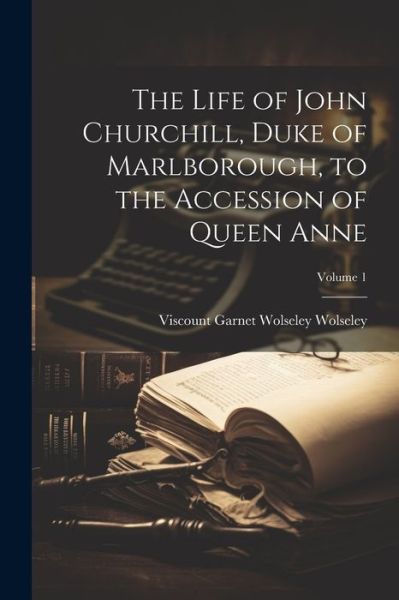 Cover for Viscount Garnet Wolseley Wolseley · Life of John Churchill, Duke of Marlborough, to the Accession of Queen Anne; Volume 1 (Book) (2023)