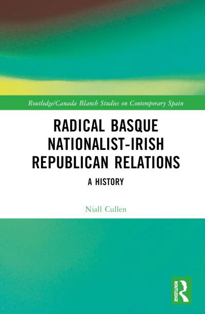 Cover for Cullen, Niall (University of the Basque Country - UPV / EHU) · Radical Basque Nationalist-Irish Republican Relations: A History - Routledge / Canada Blanch Studies on Contemporary Spain (Innbunden bok) (2023)