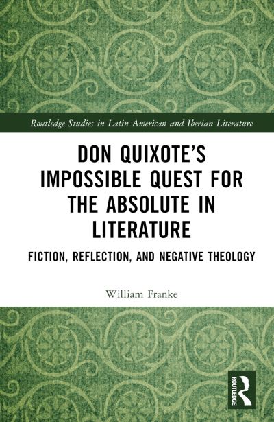 Cover for William Franke · Don Quixote’s Impossible Quest for the Absolute in Literature: Fiction, Reflection, and Negative Theology - Routledge Studies in Latin American and Iberian Literature (Hardcover Book) (2024)