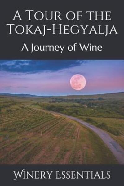 A Tour of the Tokaj-Hegyalja - Winery Essentials - Książki - Independently Published - 9781096671961 - 2 maja 2019