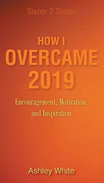 Cover for Ashley White · How I Overcame 2019: Encouragement, Motivation, and Inspiration - Sister 2 Sister (Paperback Book) (2020)