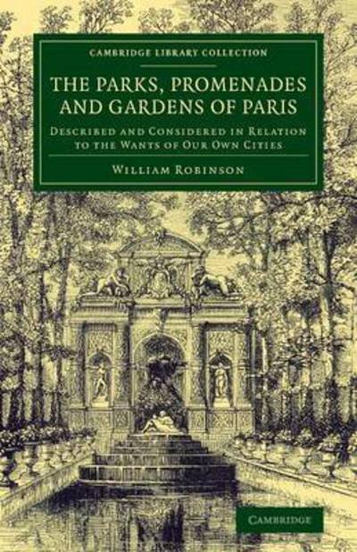 Cover for William Robinson · The Parks, Promenades and Gardens of Paris: Described and Considered in Relation to the Wants of our Own Cities - Cambridge Library Collection - Botany and Horticulture (Taschenbuch) (2014)