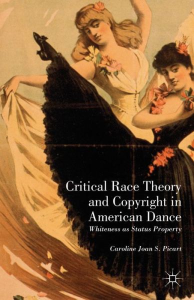 Cover for Caroline Joan S. Picart · Critical Race Theory and Copyright in American Dance: Whiteness as Status Property (Hardcover Book) (2013)