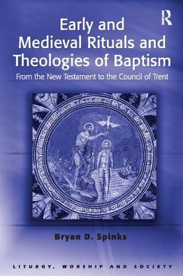 Cover for Bryan D. Spinks · Early and Medieval Rituals and Theologies of Baptism: From the New Testament to the Council of Trent - Liturgy, Worship and Society Series (Hardcover Book) (2017)