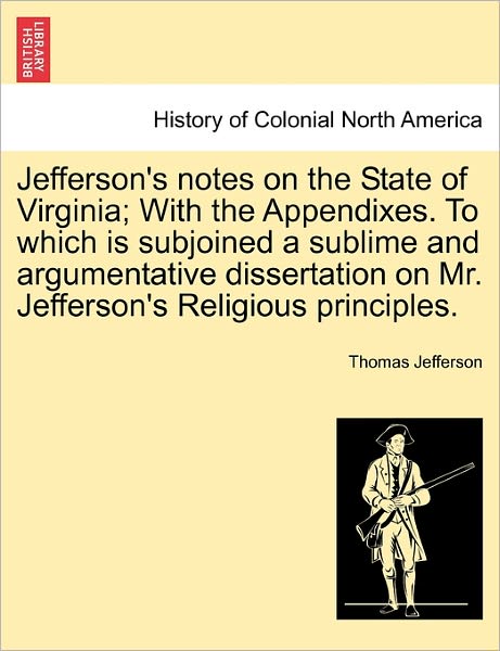 Jefferson's Notes on the State of Virginia; with the Appendixes. to Which is Subjoined a Sublime and Argumentative Dissertation on Mr. Jefferson's Rel - Thomas Jefferson - Livros - British Library, Historical Print Editio - 9781240926961 - 11 de janeiro de 2011