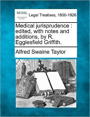 Medical Jurisprudence: Edited, with Notes and Additions, by R. Egglesfield Griffith. - Alfred Swaine Taylor - Books - Gale Ecco, Making of Modern Law - 9781241002961 - January 31, 2011
