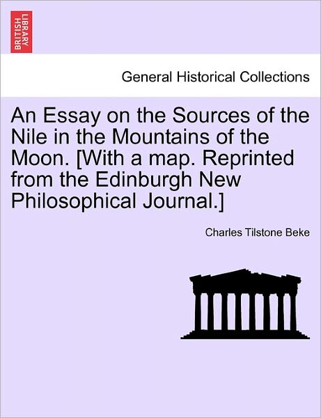 Cover for Charles Tilstone Beke · An Essay on the Sources of the Nile in the Mountains of the Moon. [with a Map. Reprinted from the Edinburgh New Philosophical Journal.] (Paperback Book) (2011)