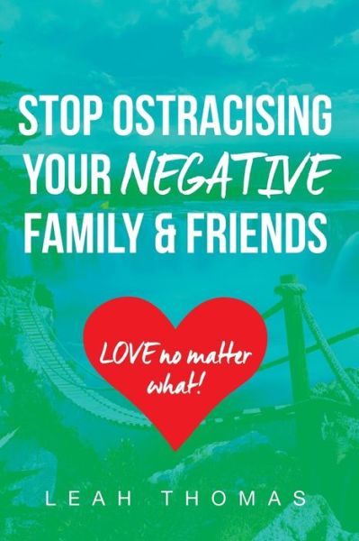 Cover for Leah Thomas · Stop Ostracising Your Negative Family and Friends - Love No Matter What (Paperback Book) (2016)