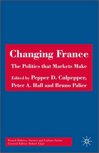 Cover for Culpepper, Pepper D, Dr · Changing France: The Politics that Markets Make - French Politics, Society and Culture (Hardcover Book) [2008 edition] (2006)