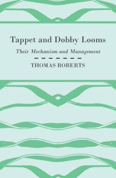 Tappet And Dobby Looms - Their Mechanism And Management - Thomas Roberts - Libros - Obscure Press - 9781408694961 - 11 de enero de 2010