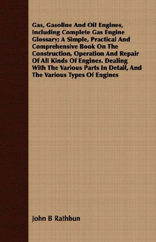 Cover for John B Rathbun · Gas, Gasoline and Oil Engines, Including Complete Gas Engine Glossary; a Simple, Practical and Comprehensive Book on the Construction, Operation and ... in Detail, and the Various Types of Engines (Paperback Book) (2008)