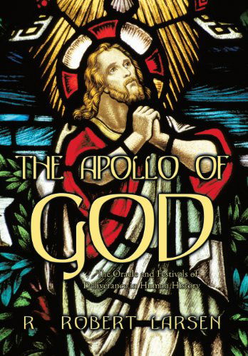 R. Robert Larsen · THE Apollo of God: The Oracle and Festivals of Deliverance in Human History (Hardcover Book) (2013)