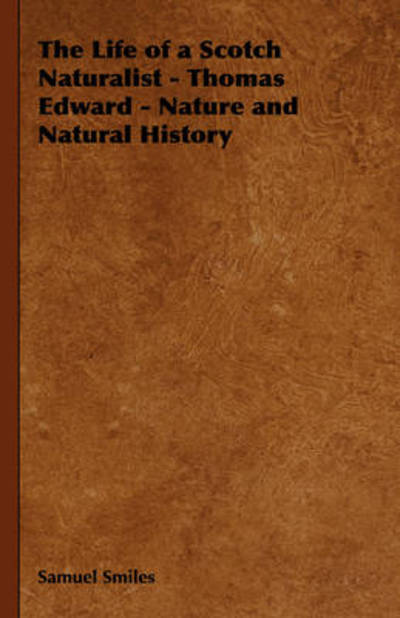 Cover for Smiles, Samuel, Jr · The Life of a Scotch Naturalist - Thomas Edward - Nature and Natural History (Hardcover Book) (2008)