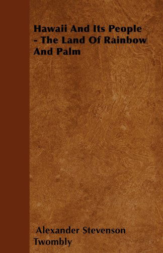 Hawaii and Its People - the Land of Rainbow and Palm - Alexander Stevenson Twombly - Books - Smith Press - 9781445534961 - March 19, 2010