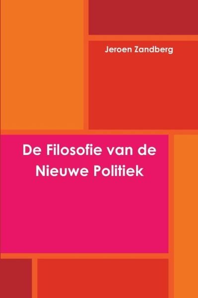 De Filosofie van de Nieuwe Politiek - Jeroen Zandberg - Kirjat - Lulu Press, Inc. - 9781445703961 - torstai 4. maaliskuuta 2010