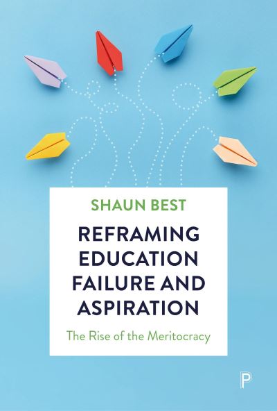 Reframing Education Failure and Aspiration: The Rise of the Meritocracy - Best, Shaun (The University of Winchester) - Books - Bristol University Press - 9781447374961 - October 8, 2024