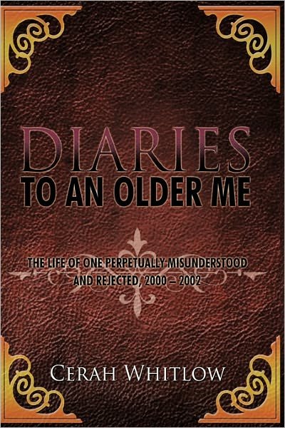 Cover for Cerah Whitlow · Diaries to an Older Me: the Life of One Perpetually Misunderstood and Rejected, 2000 - 2002 (Hardcover Book) (2011)