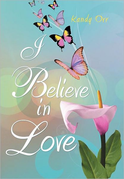 Cover for Kandy Orr · I Believe in Love (Hardcover Book) (2011)