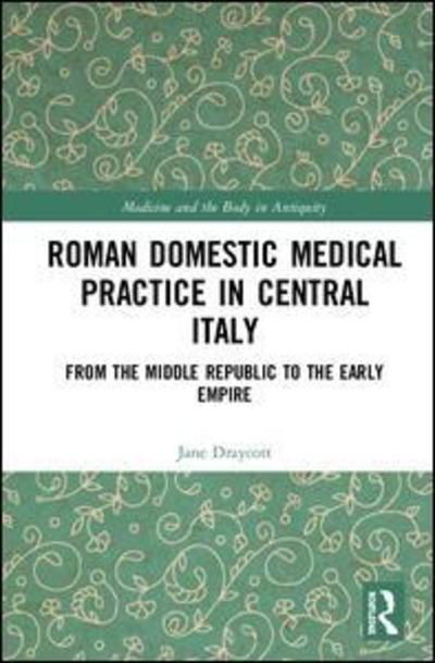 Cover for Jane Draycott · Roman Domestic Medical Practice in Central Italy: From the Middle Republic to the Early Empire - Medicine and the Body in Antiquity (Gebundenes Buch) (2019)