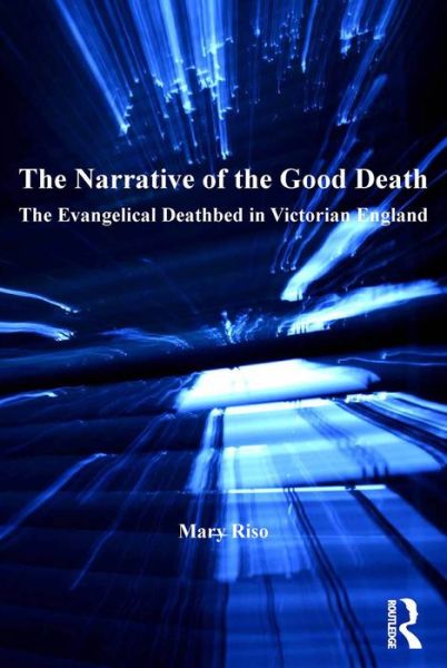 Cover for Mary Riso · The Narrative of the Good Death: The Evangelical Deathbed in Victorian England - Routledge Methodist Studies Series (Hardcover Book) [New edition] (2015)