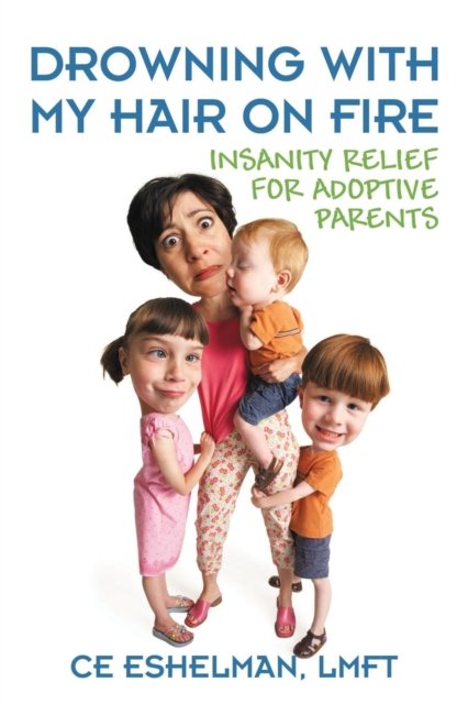 Cover for Ce Eshelman Lmft · Drowning With My Hair On Fire: Insanity Relief for Adoptive Parents (Paperback Bog) (2016)