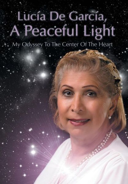 Cover for Lucia De Garcia · Lucia De Garcia, a Peaceful Light: My Odyssey to the Center of the Heart (Hardcover Book) (2013)